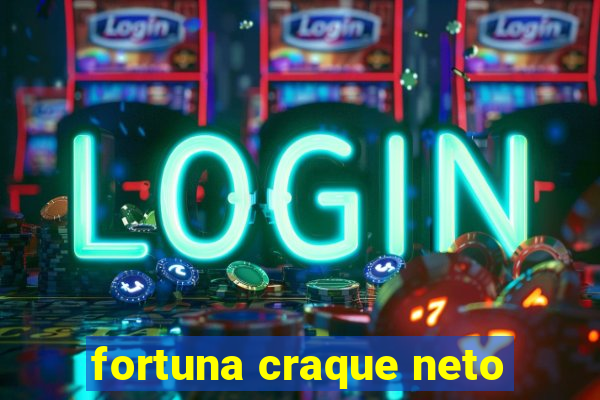 fortuna craque neto